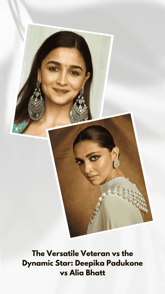 The Versatile Veteran vs the Dynamic Star: Deepika Padukone vs Alia Bhatt